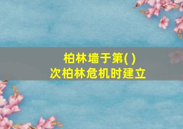 柏林墙于第( )次柏林危机时建立